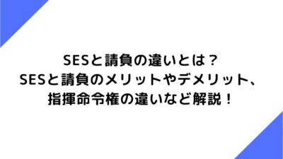 SESと請負の違いとは？SESと請負のメリットやデメリット、指揮命令権の違いなど解説！